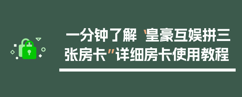 一分钟了解“皇豪互娱拼三张房卡”详细房卡使用教程
