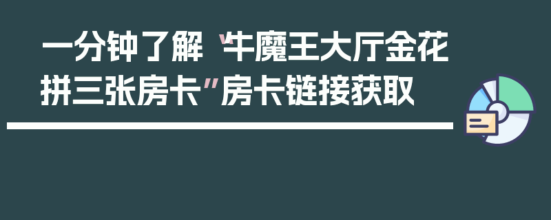 一分钟了解“牛魔王大厅金花拼三张房卡”房卡链接获取
