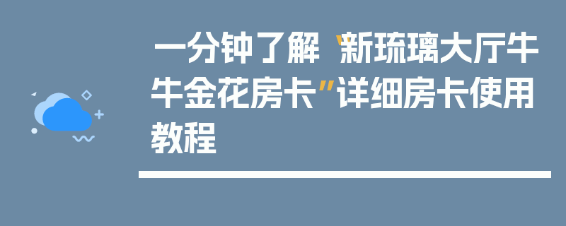 一分钟了解“新琉璃大厅牛牛金花房卡”详细房卡使用教程