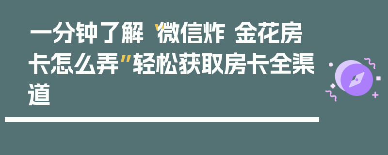 一分钟了解“微信炸 金花房卡怎么弄”轻松获取房卡全渠道