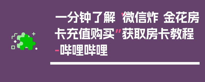 一分钟了解“微信炸 金花房卡充值购买”获取房卡教程-哔哩哔哩