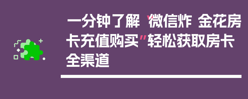 一分钟了解“微信炸 金花房卡充值购买”轻松获取房卡全渠道