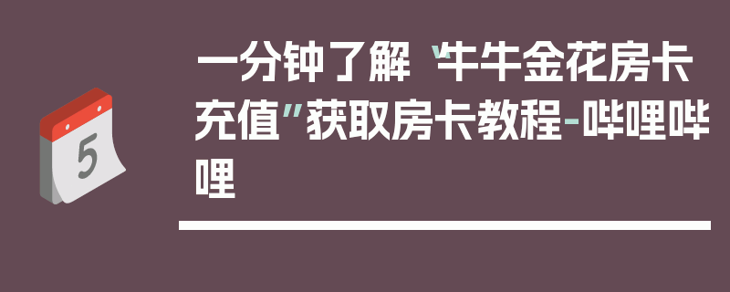 一分钟了解“牛牛金花房卡充值”获取房卡教程-哔哩哔哩