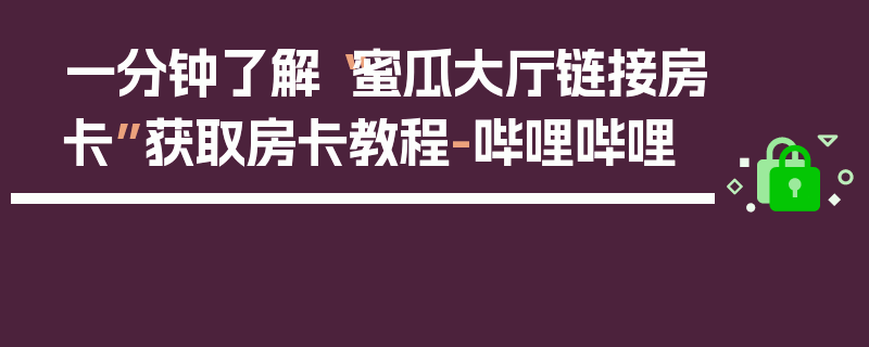 一分钟了解“蜜瓜大厅链接房卡”获取房卡教程-哔哩哔哩