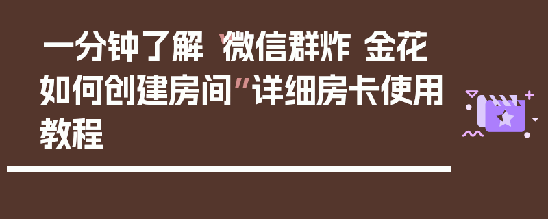 一分钟了解“微信群炸 金花如何创建房间”详细房卡使用教程