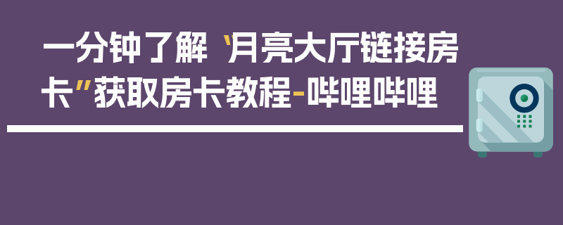 一分钟了解“月亮大厅链接房卡”获取房卡教程-哔哩哔哩