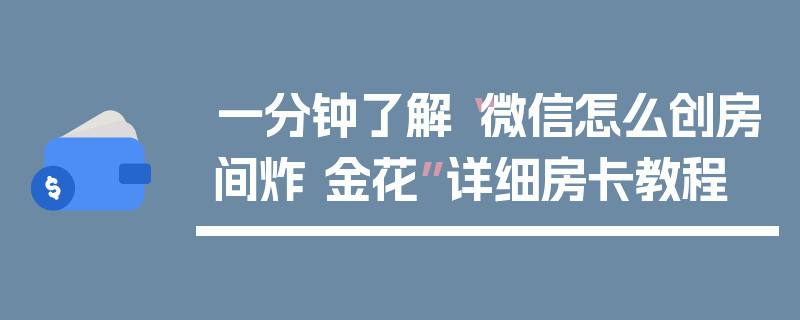 一分钟了解“微信怎么创房间炸 金花”详细房卡教程