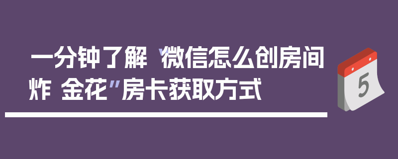 一分钟了解“微信怎么创房间炸 金花”房卡获取方式