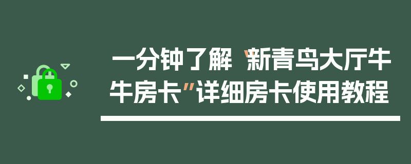 一分钟了解“新青鸟大厅牛牛房卡”详细房卡使用教程