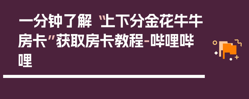 一分钟了解“上下分金花牛牛房卡”获取房卡教程-哔哩哔哩