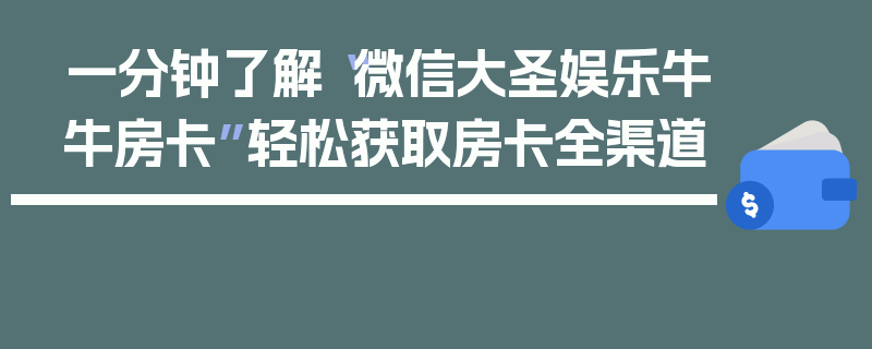 一分钟了解“微信大圣娱乐牛牛房卡”轻松获取房卡全渠道