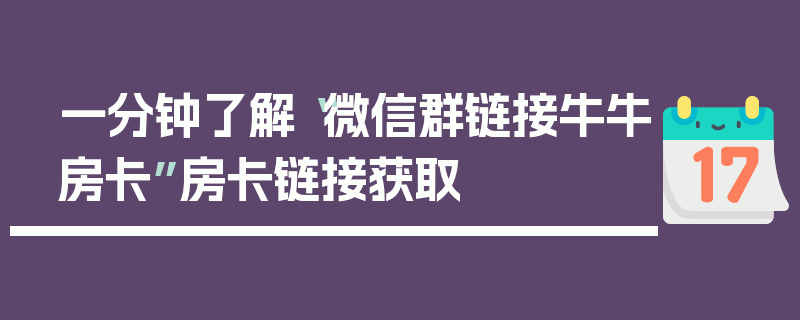 一分钟了解“微信群链接牛牛房卡”房卡链接获取