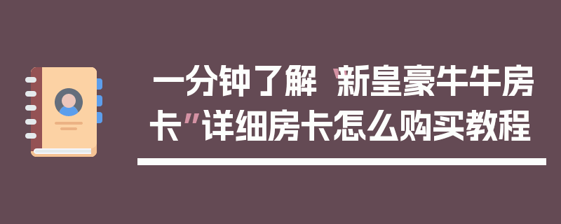 一分钟了解“新皇豪牛牛房卡”详细房卡怎么购买教程