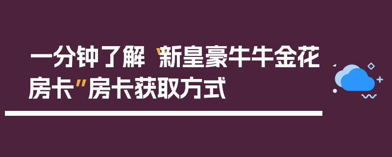 一分钟了解“新皇豪牛牛金花房卡”房卡获取方式