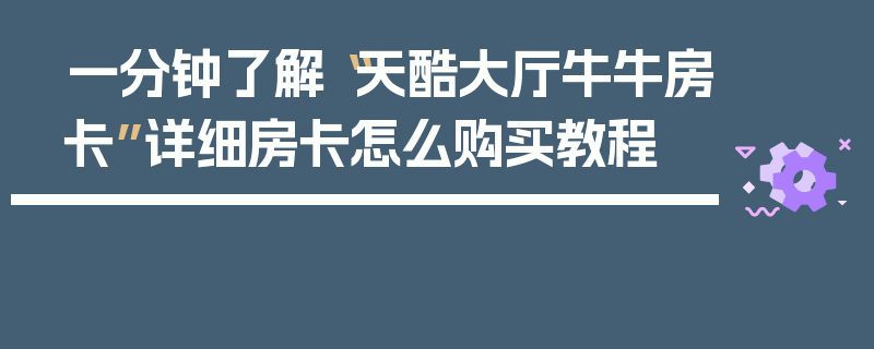 一分钟了解“天酷大厅牛牛房卡”详细房卡怎么购买教程