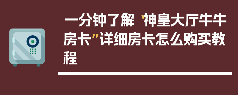 一分钟了解“神皇大厅牛牛房卡”详细房卡怎么购买教程