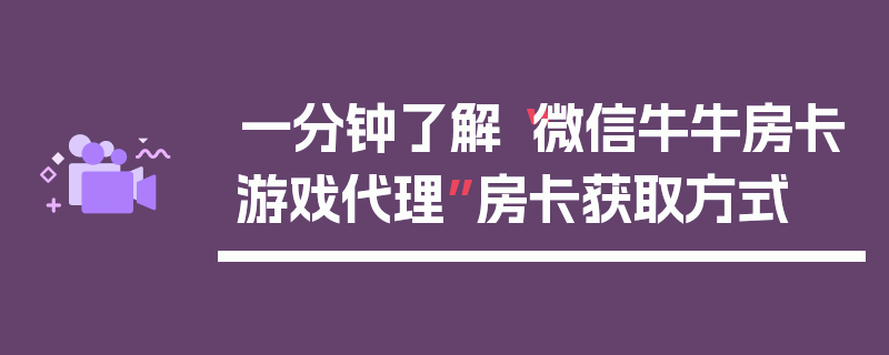 一分钟了解“微信牛牛房卡游戏代理”房卡获取方式