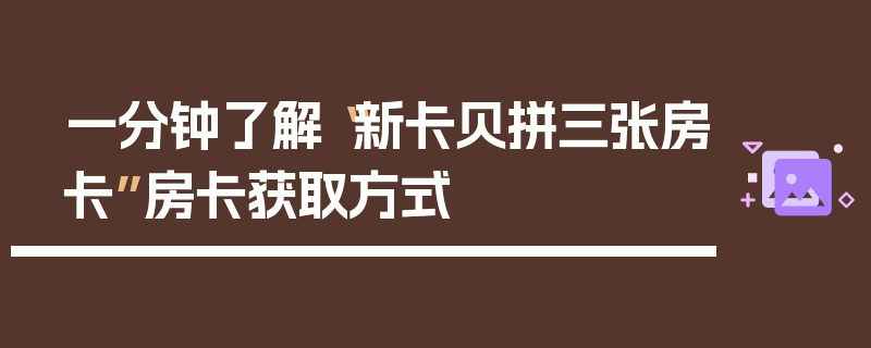 一分钟了解“新卡贝拼三张房卡”房卡获取方式