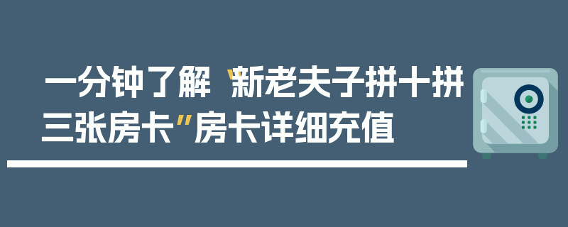 一分钟了解“新老夫子拼十拼三张房卡”房卡详细充值