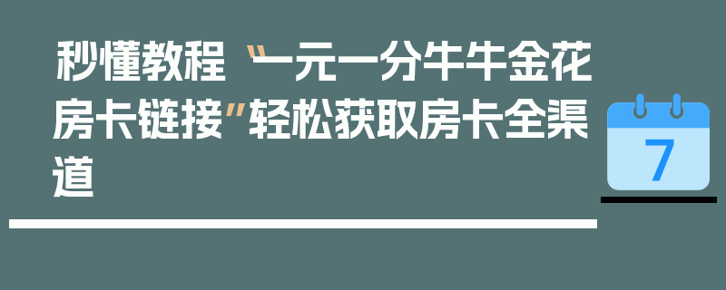 秒懂教程“一元一分牛牛金花房卡链接”轻松获取房卡全渠道