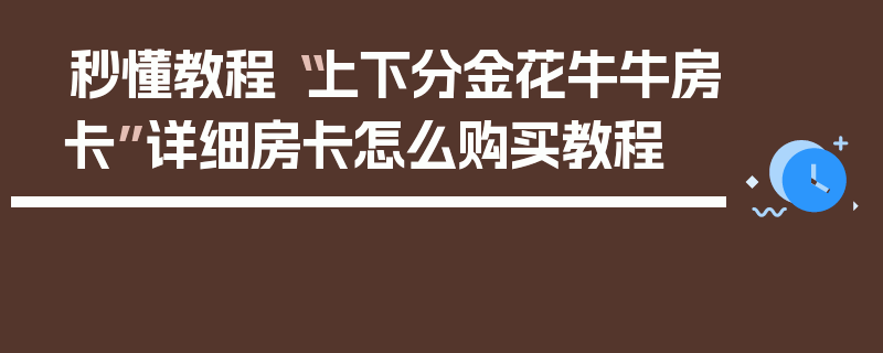 秒懂教程“上下分金花牛牛房卡”详细房卡怎么购买教程