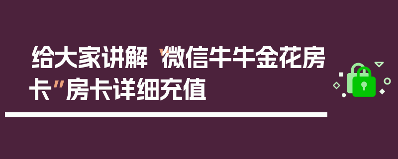 给大家讲解“微信牛牛金花房卡”房卡详细充值