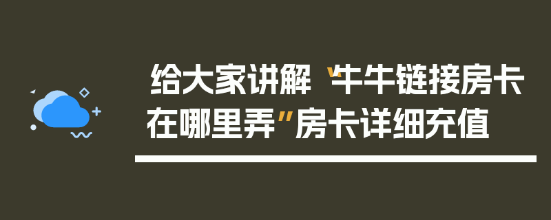 给大家讲解“牛牛链接房卡在哪里弄”房卡详细充值