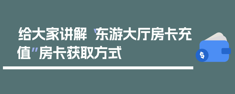 给大家讲解“东游大厅房卡充值”房卡获取方式