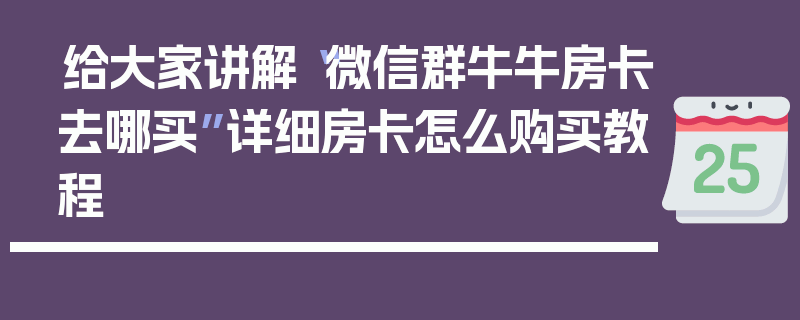 给大家讲解“微信群牛牛房卡去哪买”详细房卡怎么购买教程