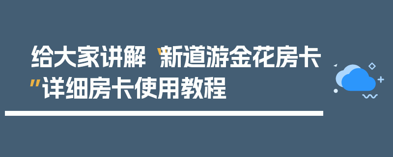 给大家讲解“新道游金花房卡”详细房卡使用教程