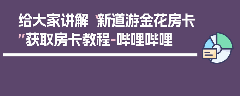 给大家讲解“新道游金花房卡”获取房卡教程-哔哩哔哩