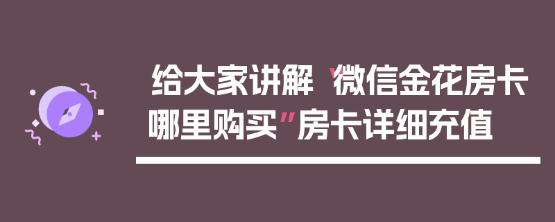 给大家讲解“微信金花房卡哪里购买”房卡详细充值