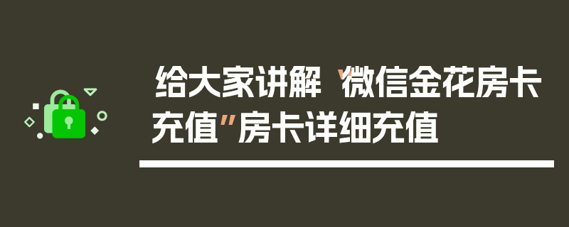 给大家讲解“微信金花房卡充值”房卡详细充值