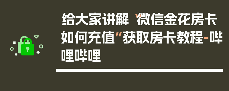 给大家讲解“微信金花房卡如何充值”获取房卡教程-哔哩哔哩