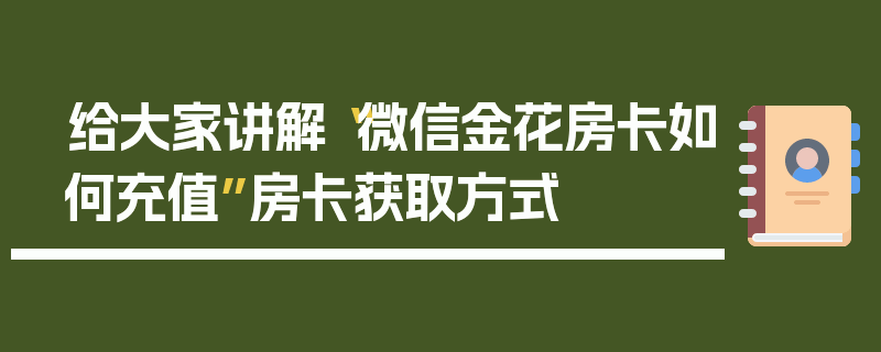 给大家讲解“微信金花房卡如何充值”房卡获取方式