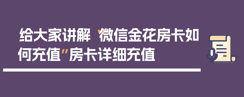 给大家讲解“微信金花房卡如何充值”房卡详细充值