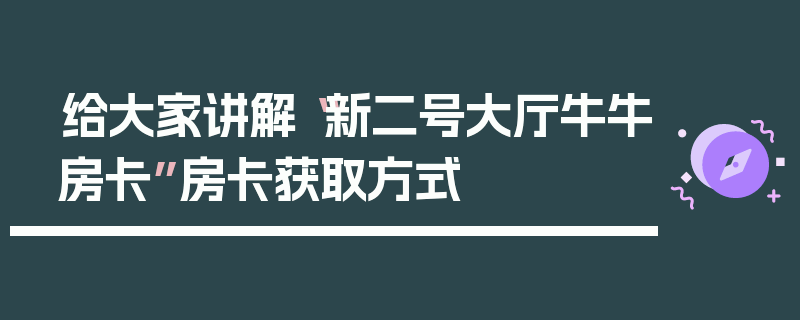 给大家讲解“新二号大厅牛牛房卡”房卡获取方式