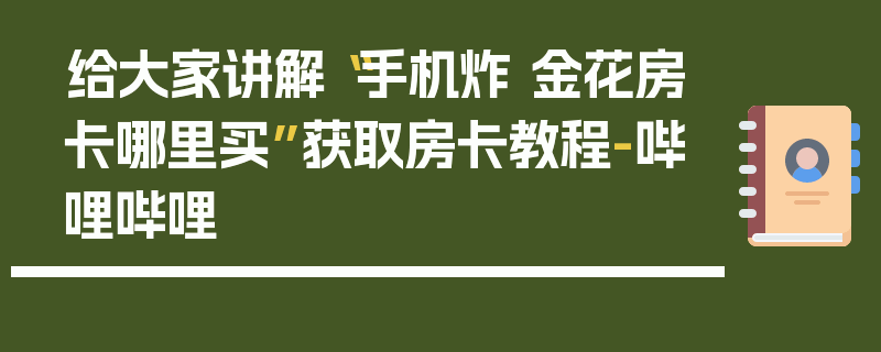 给大家讲解“手机炸 金花房卡哪里买”获取房卡教程-哔哩哔哩