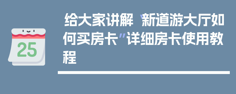 给大家讲解“新道游大厅如何买房卡”详细房卡使用教程