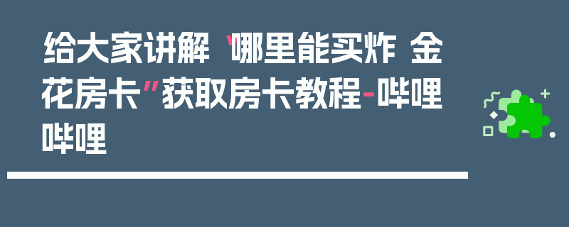 给大家讲解“哪里能买炸 金花房卡”获取房卡教程-哔哩哔哩