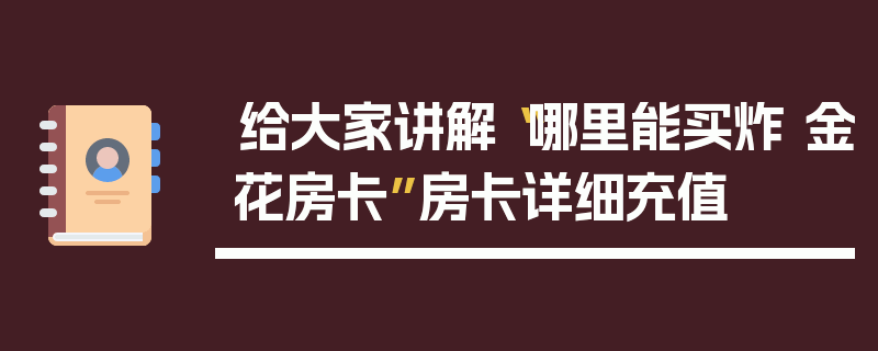 给大家讲解“哪里能买炸 金花房卡”房卡详细充值