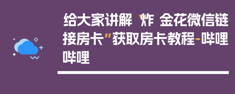 给大家讲解“炸 金花微信链接房卡”获取房卡教程-哔哩哔哩