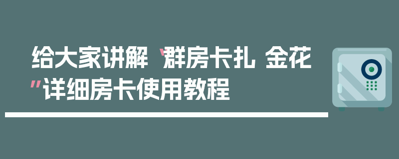 给大家讲解“群房卡扎 金花”详细房卡使用教程