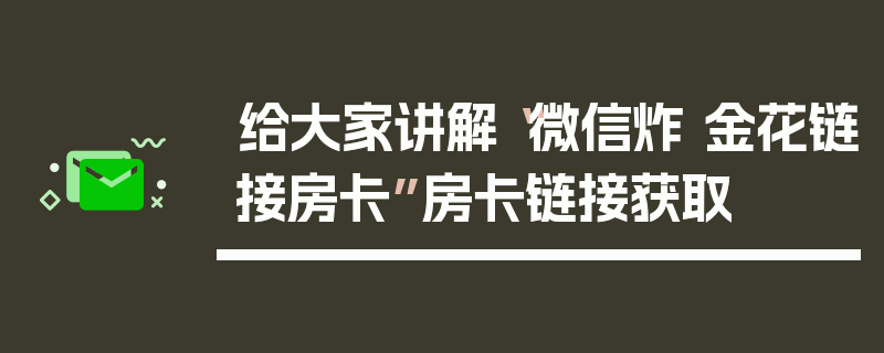 给大家讲解“微信炸 金花链接房卡”房卡链接获取