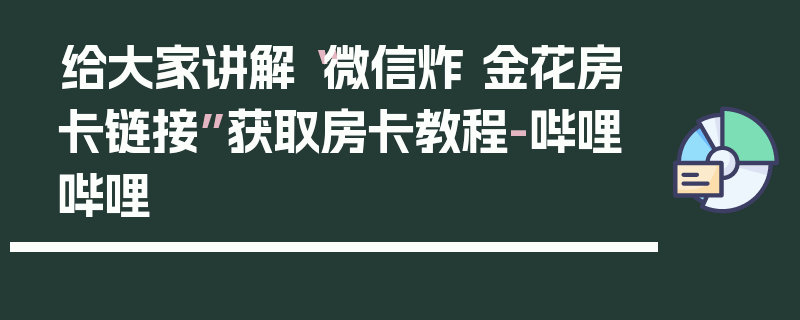 给大家讲解“微信炸 金花房卡链接”获取房卡教程-哔哩哔哩