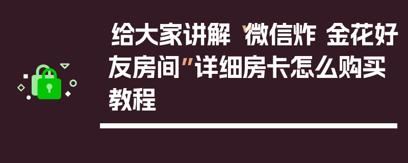 给大家讲解“微信炸 金花好友房间”详细房卡怎么购买教程