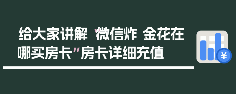 给大家讲解“微信炸 金花在哪买房卡”房卡详细充值