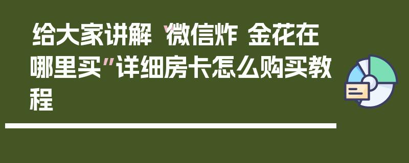 给大家讲解“微信炸 金花在哪里买”详细房卡怎么购买教程