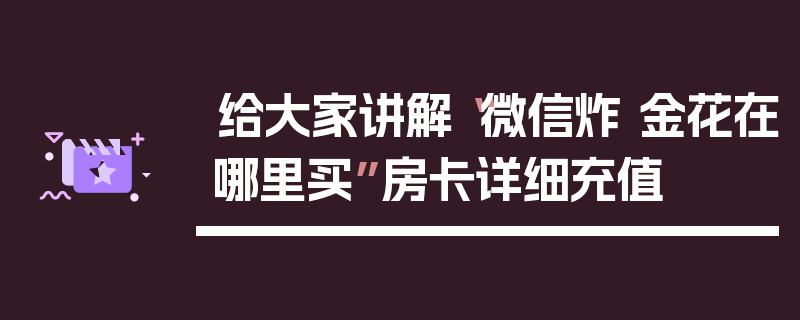 给大家讲解“微信炸 金花在哪里买”房卡详细充值