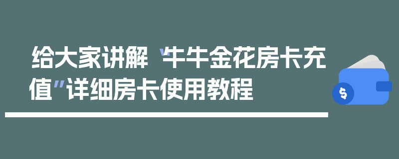 给大家讲解“牛牛金花房卡充值”详细房卡使用教程